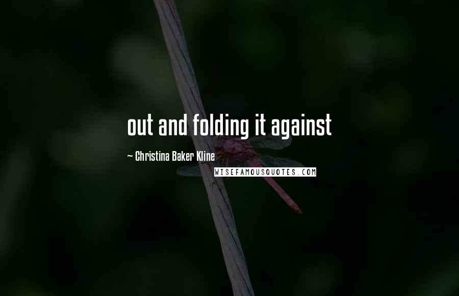 Christina Baker Kline Quotes: out and folding it against