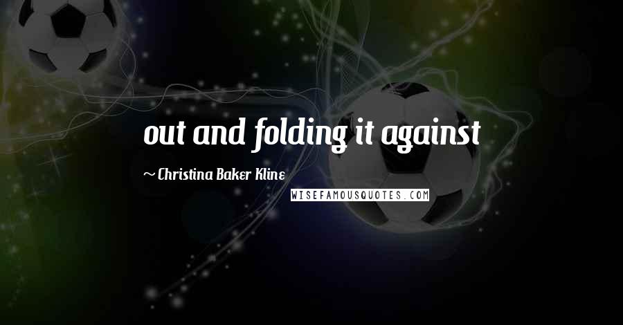 Christina Baker Kline Quotes: out and folding it against