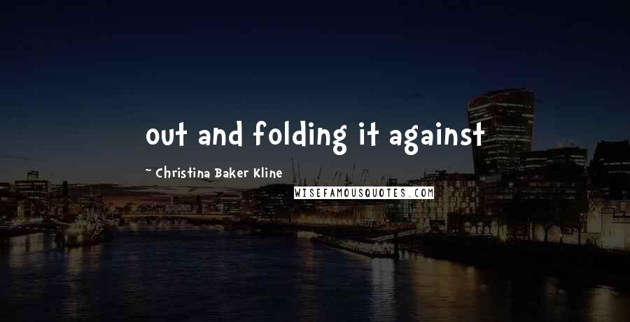 Christina Baker Kline Quotes: out and folding it against