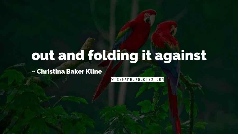 Christina Baker Kline Quotes: out and folding it against