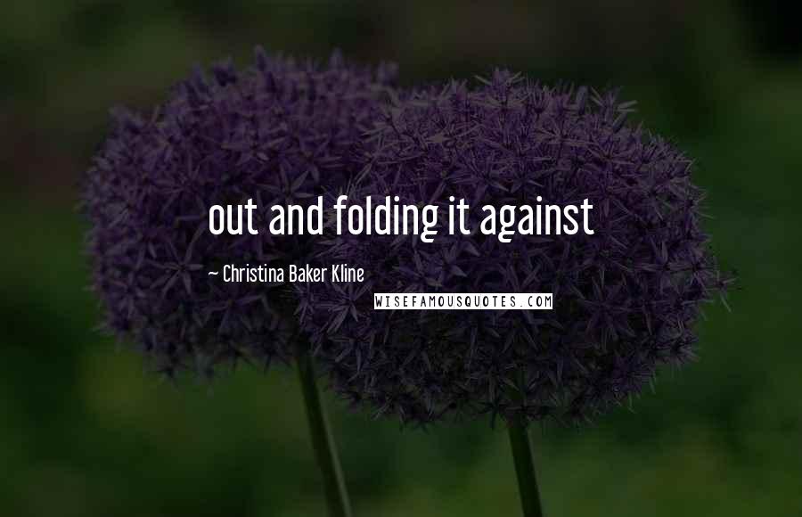 Christina Baker Kline Quotes: out and folding it against