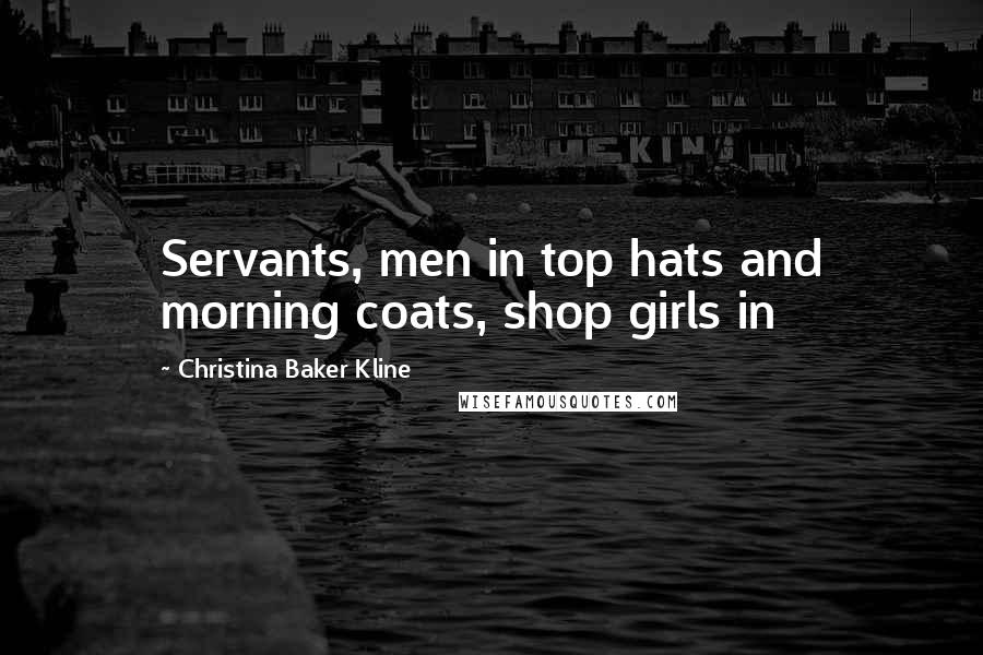 Christina Baker Kline Quotes: Servants, men in top hats and morning coats, shop girls in