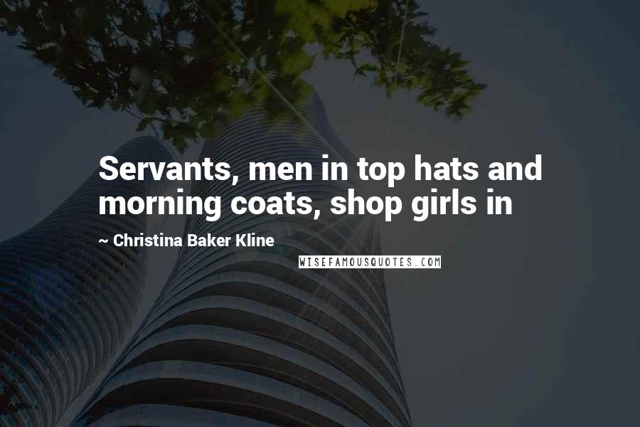 Christina Baker Kline Quotes: Servants, men in top hats and morning coats, shop girls in