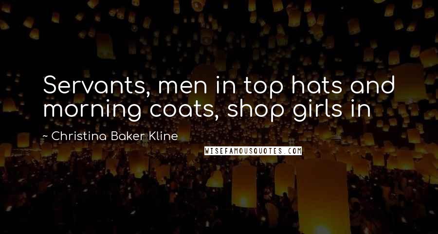 Christina Baker Kline Quotes: Servants, men in top hats and morning coats, shop girls in