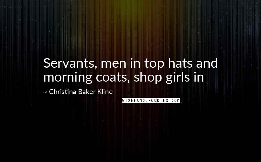 Christina Baker Kline Quotes: Servants, men in top hats and morning coats, shop girls in