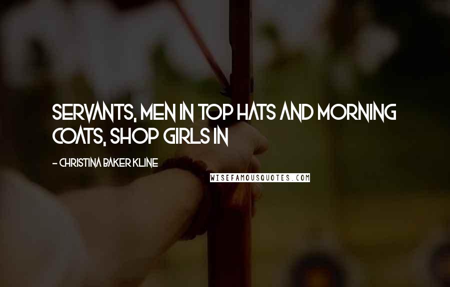 Christina Baker Kline Quotes: Servants, men in top hats and morning coats, shop girls in