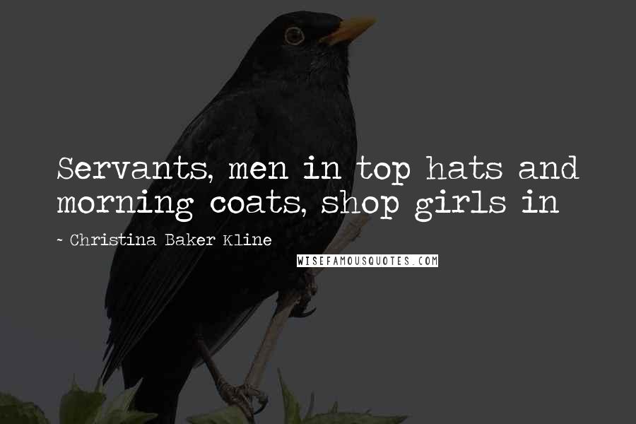 Christina Baker Kline Quotes: Servants, men in top hats and morning coats, shop girls in