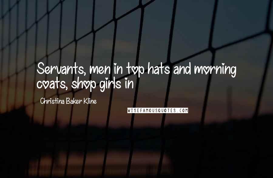 Christina Baker Kline Quotes: Servants, men in top hats and morning coats, shop girls in