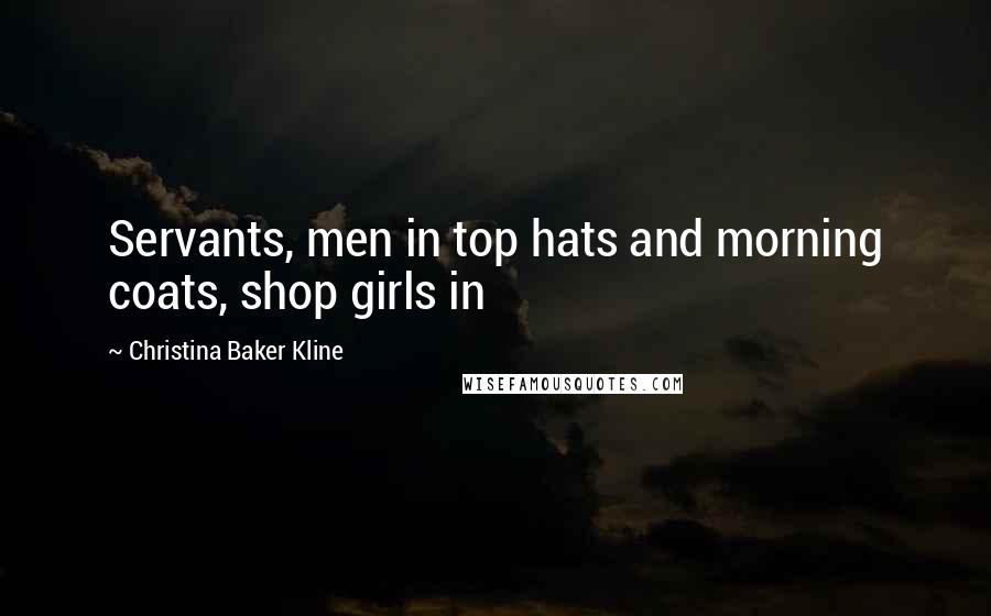 Christina Baker Kline Quotes: Servants, men in top hats and morning coats, shop girls in