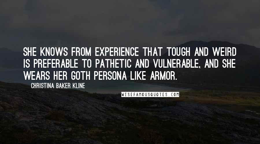 Christina Baker Kline Quotes: She knows from experience that tough and weird is preferable to pathetic and vulnerable, and she wears her Goth persona like armor.