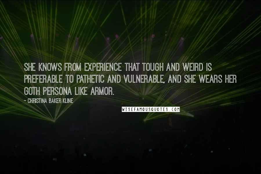 Christina Baker Kline Quotes: She knows from experience that tough and weird is preferable to pathetic and vulnerable, and she wears her Goth persona like armor.
