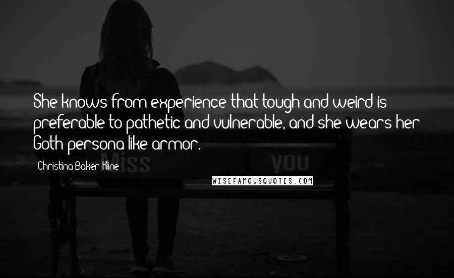 Christina Baker Kline Quotes: She knows from experience that tough and weird is preferable to pathetic and vulnerable, and she wears her Goth persona like armor.