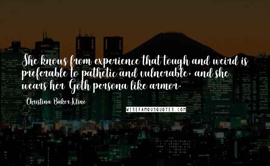 Christina Baker Kline Quotes: She knows from experience that tough and weird is preferable to pathetic and vulnerable, and she wears her Goth persona like armor.