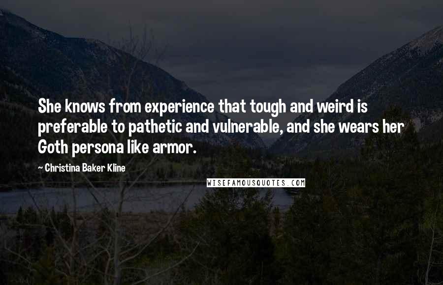 Christina Baker Kline Quotes: She knows from experience that tough and weird is preferable to pathetic and vulnerable, and she wears her Goth persona like armor.