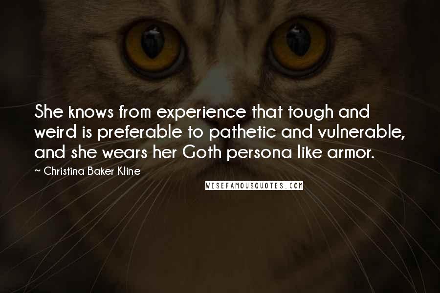 Christina Baker Kline Quotes: She knows from experience that tough and weird is preferable to pathetic and vulnerable, and she wears her Goth persona like armor.