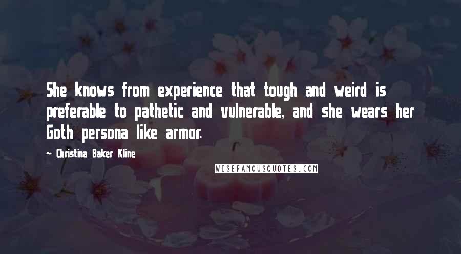 Christina Baker Kline Quotes: She knows from experience that tough and weird is preferable to pathetic and vulnerable, and she wears her Goth persona like armor.