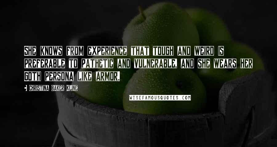 Christina Baker Kline Quotes: She knows from experience that tough and weird is preferable to pathetic and vulnerable, and she wears her Goth persona like armor.