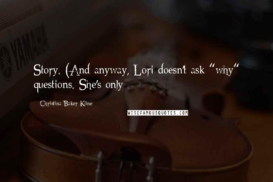 Christina Baker Kline Quotes: Story. (And anyway, Lori doesn't ask "why" questions. She's only