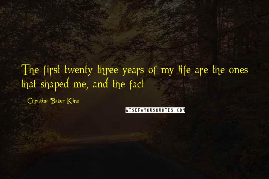 Christina Baker Kline Quotes: The first twenty-three years of my life are the ones that shaped me, and the fact