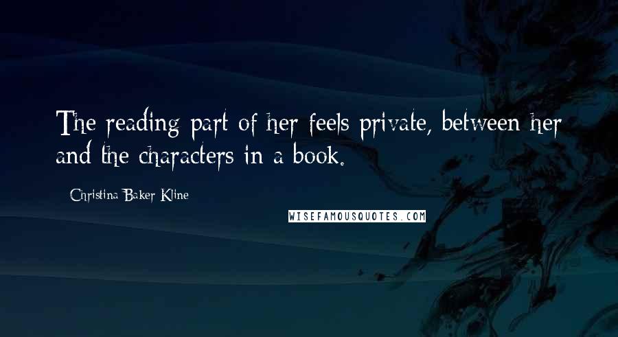 Christina Baker Kline Quotes: The reading part of her feels private, between her and the characters in a book.