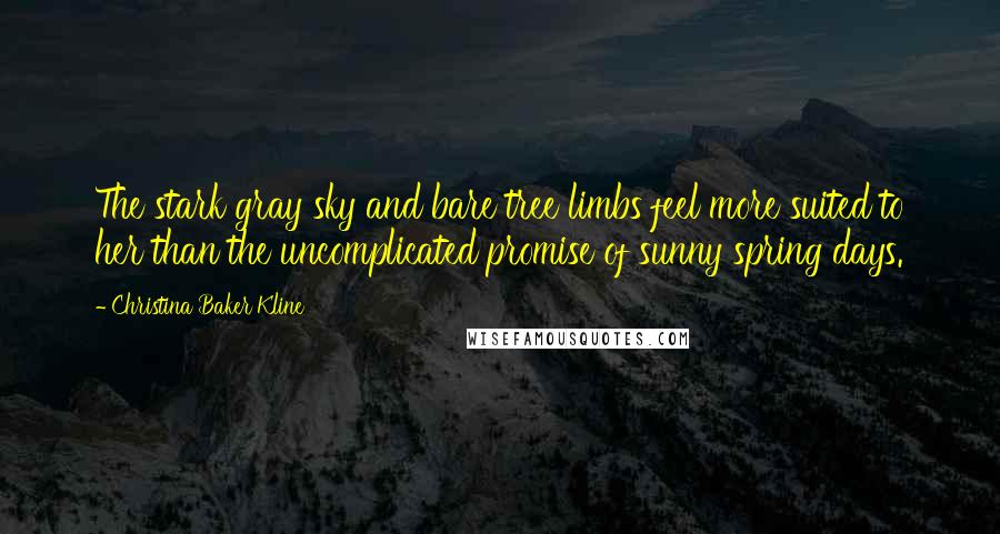 Christina Baker Kline Quotes: The stark gray sky and bare tree limbs feel more suited to her than the uncomplicated promise of sunny spring days.