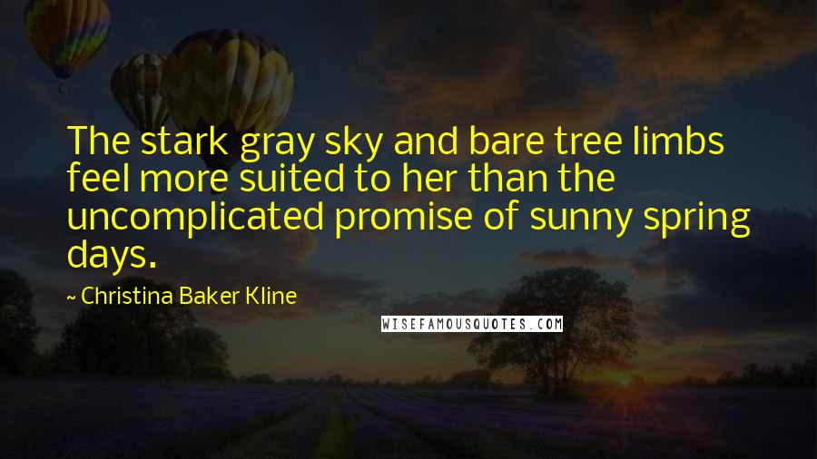 Christina Baker Kline Quotes: The stark gray sky and bare tree limbs feel more suited to her than the uncomplicated promise of sunny spring days.