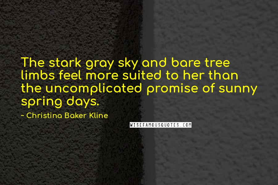 Christina Baker Kline Quotes: The stark gray sky and bare tree limbs feel more suited to her than the uncomplicated promise of sunny spring days.