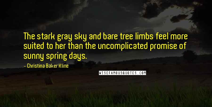 Christina Baker Kline Quotes: The stark gray sky and bare tree limbs feel more suited to her than the uncomplicated promise of sunny spring days.