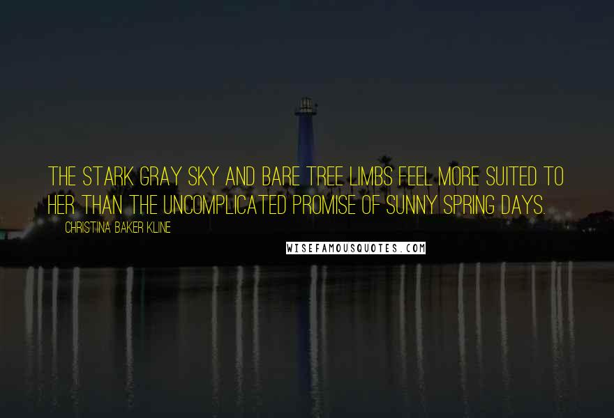Christina Baker Kline Quotes: The stark gray sky and bare tree limbs feel more suited to her than the uncomplicated promise of sunny spring days.
