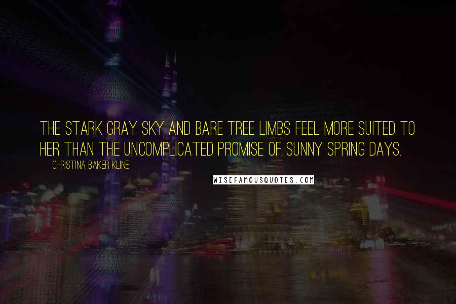 Christina Baker Kline Quotes: The stark gray sky and bare tree limbs feel more suited to her than the uncomplicated promise of sunny spring days.