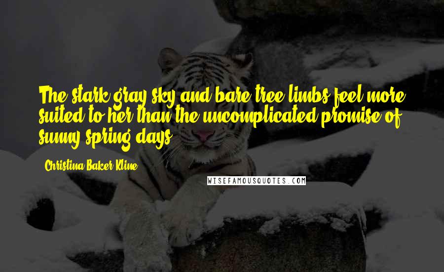 Christina Baker Kline Quotes: The stark gray sky and bare tree limbs feel more suited to her than the uncomplicated promise of sunny spring days.
