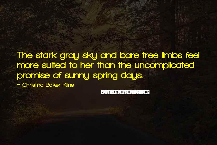 Christina Baker Kline Quotes: The stark gray sky and bare tree limbs feel more suited to her than the uncomplicated promise of sunny spring days.