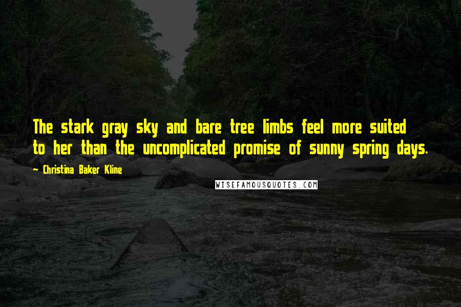 Christina Baker Kline Quotes: The stark gray sky and bare tree limbs feel more suited to her than the uncomplicated promise of sunny spring days.