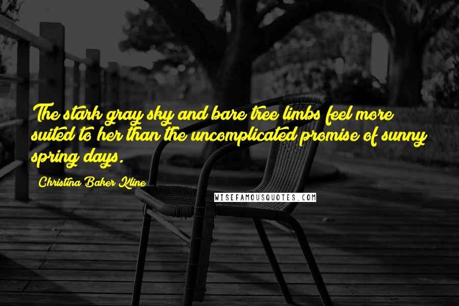 Christina Baker Kline Quotes: The stark gray sky and bare tree limbs feel more suited to her than the uncomplicated promise of sunny spring days.
