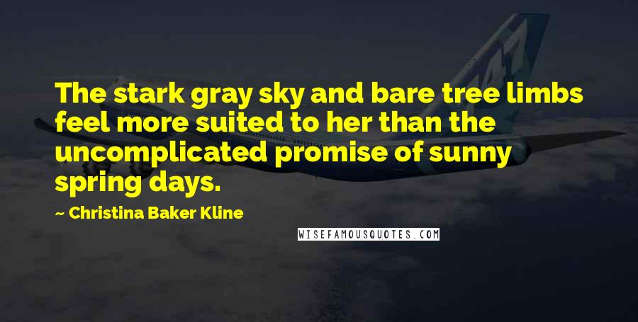 Christina Baker Kline Quotes: The stark gray sky and bare tree limbs feel more suited to her than the uncomplicated promise of sunny spring days.