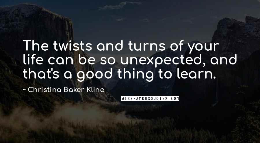 Christina Baker Kline Quotes: The twists and turns of your life can be so unexpected, and that's a good thing to learn.