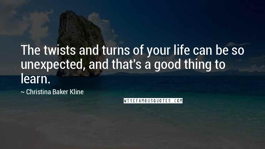 Christina Baker Kline Quotes: The twists and turns of your life can be so unexpected, and that's a good thing to learn.