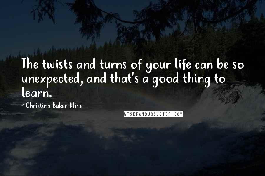 Christina Baker Kline Quotes: The twists and turns of your life can be so unexpected, and that's a good thing to learn.