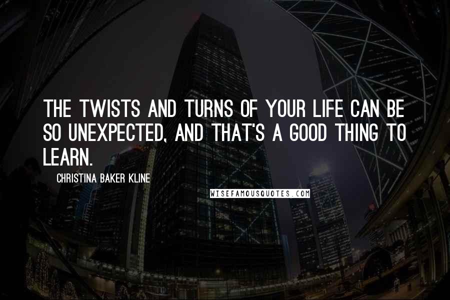 Christina Baker Kline Quotes: The twists and turns of your life can be so unexpected, and that's a good thing to learn.