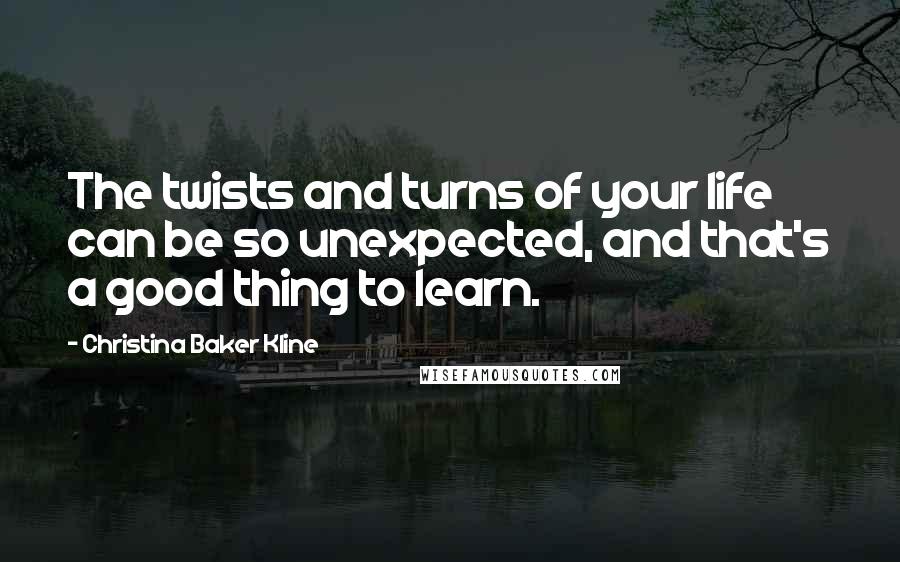 Christina Baker Kline Quotes: The twists and turns of your life can be so unexpected, and that's a good thing to learn.