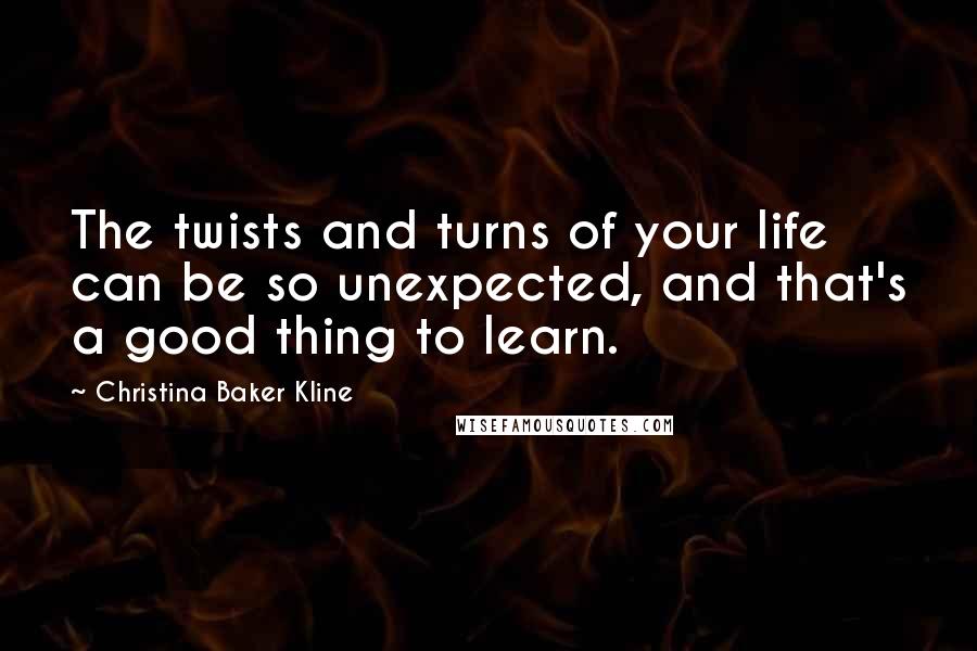 Christina Baker Kline Quotes: The twists and turns of your life can be so unexpected, and that's a good thing to learn.