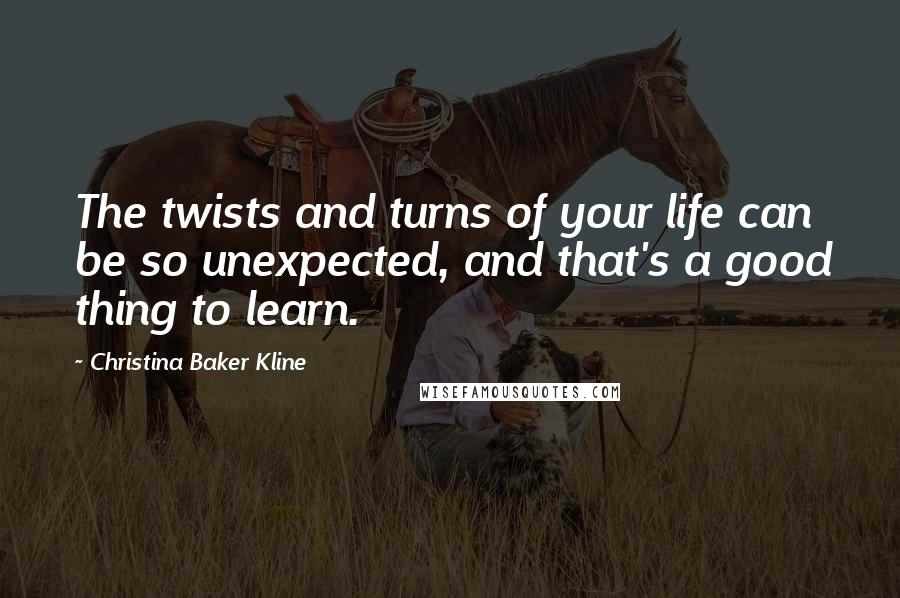 Christina Baker Kline Quotes: The twists and turns of your life can be so unexpected, and that's a good thing to learn.