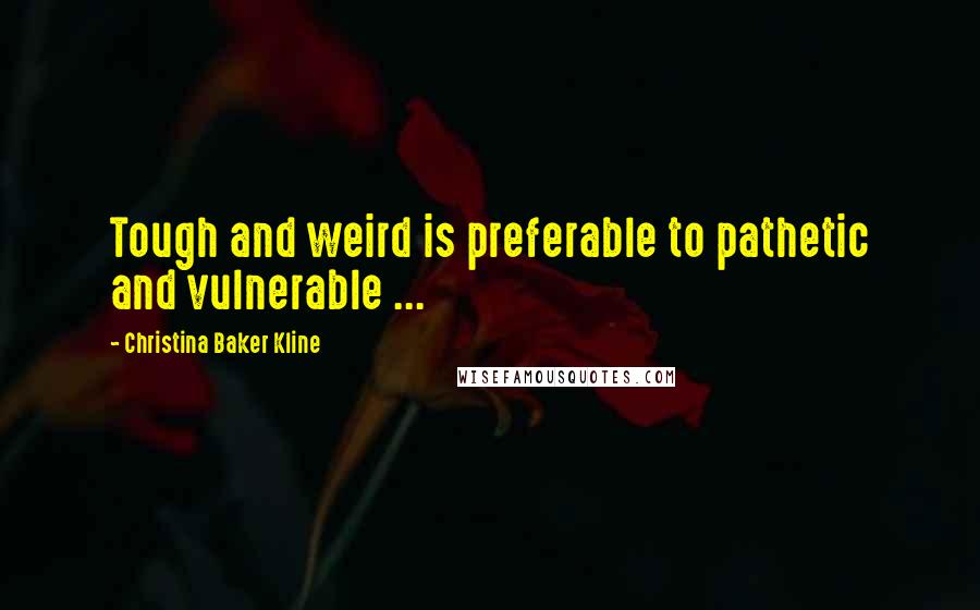 Christina Baker Kline Quotes: Tough and weird is preferable to pathetic and vulnerable ...