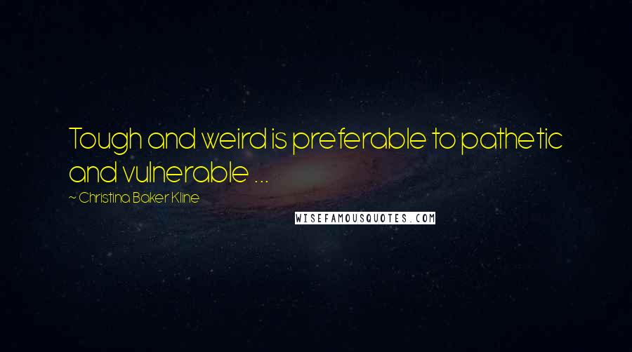 Christina Baker Kline Quotes: Tough and weird is preferable to pathetic and vulnerable ...