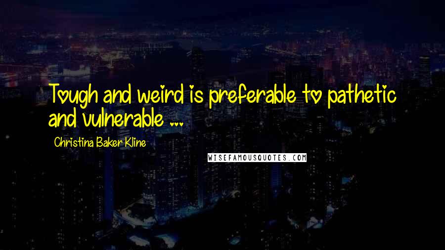 Christina Baker Kline Quotes: Tough and weird is preferable to pathetic and vulnerable ...