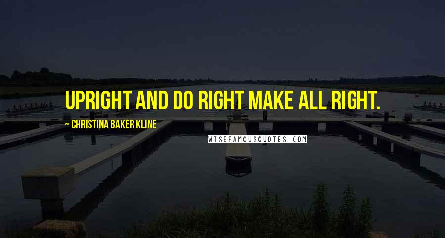 Christina Baker Kline Quotes: Upright and do right make all right.