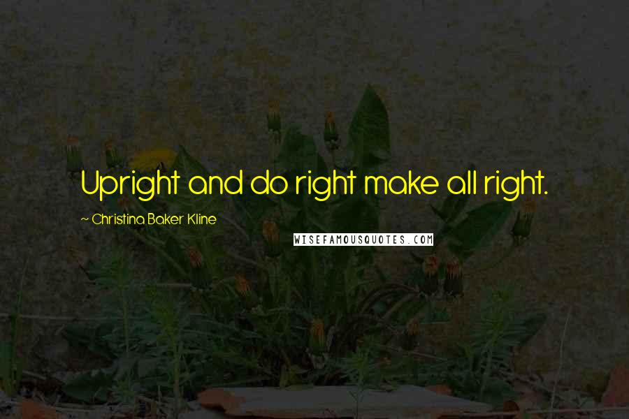 Christina Baker Kline Quotes: Upright and do right make all right.