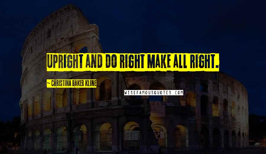 Christina Baker Kline Quotes: Upright and do right make all right.