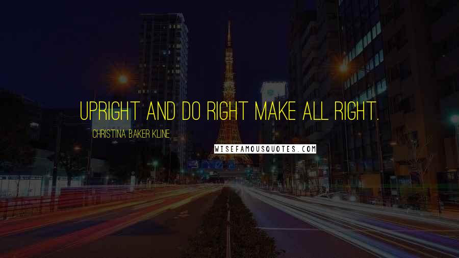 Christina Baker Kline Quotes: Upright and do right make all right.