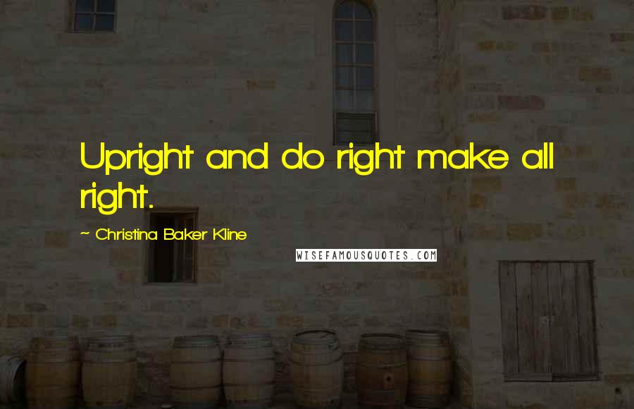 Christina Baker Kline Quotes: Upright and do right make all right.